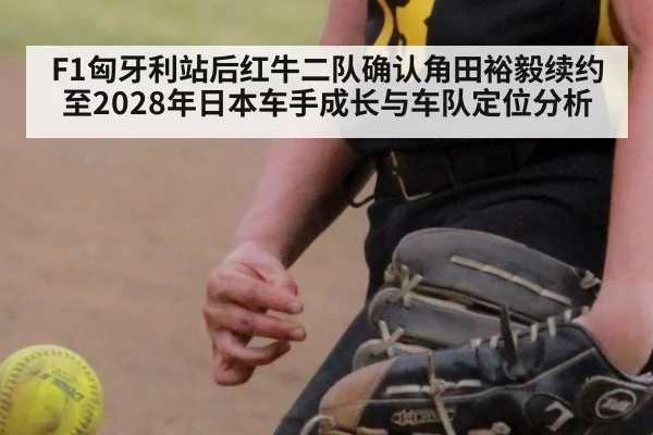 F1匈牙利站后红牛二队确认角田裕毅续约至2028年日本车手成长与车队定位分析