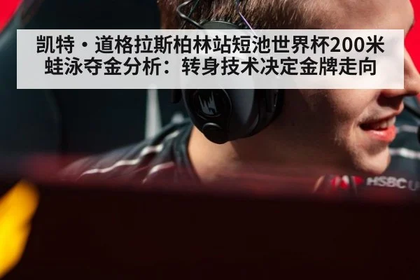 凯特·道格拉斯柏林站短池世界杯200米蛙泳夺金分析：转身技术决定金牌走向