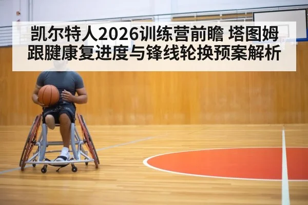 凯尔特人2026训练营前瞻 塔图姆跟腱康复进度与锋线轮换预案解析