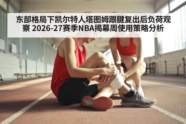 东部格局下凯尔特人塔图姆跟腱复出后负荷观察 2026-27赛季NBA揭幕周使用策略分析
